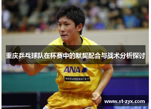 重庆乒乓球队在杯赛中的默契配合与战术分析探讨