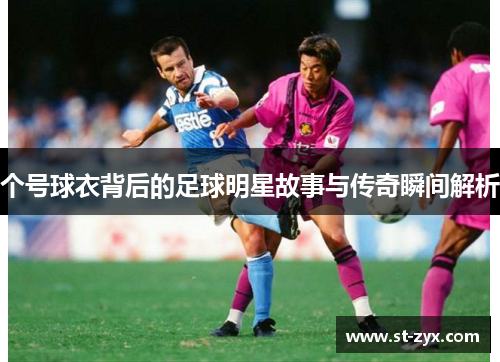 个号球衣背后的足球明星故事与传奇瞬间解析