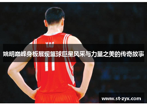 姚明巅峰身板展现篮球巨星风采与力量之美的传奇故事