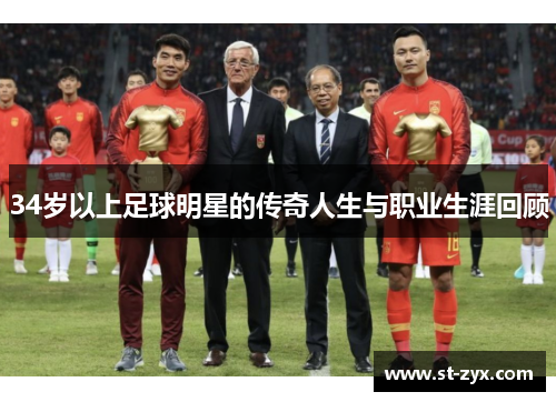 34岁以上足球明星的传奇人生与职业生涯回顾