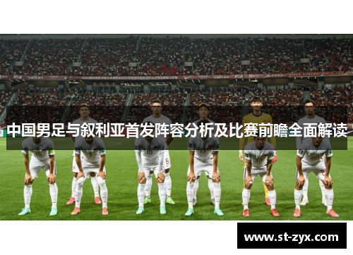 中国男足与叙利亚首发阵容分析及比赛前瞻全面解读