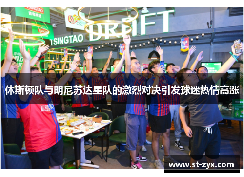 休斯顿队与明尼苏达星队的激烈对决引发球迷热情高涨