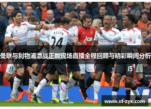曼联与利物浦激战正酣现场直播全程回顾与精彩瞬间分析